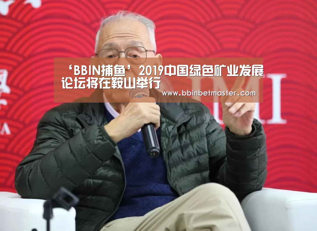 ‘BBIN捕鱼’2019中国绿色矿业发展论坛将在鞍山举行(图2) BBIN竞猜
