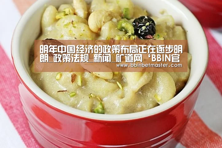明年中国经济的政策布局正在逐步明朗_政策法规_新闻_矿道网‘BBIN官网’(图1) BBIN百家乐