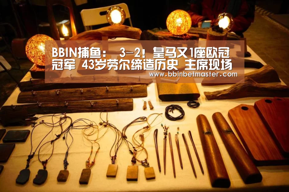 BBIN捕鱼:
3-2!皇马又1座欧冠冠军 43岁劳尔缔造历史 主席现场见证(图2) BBIN竞猜