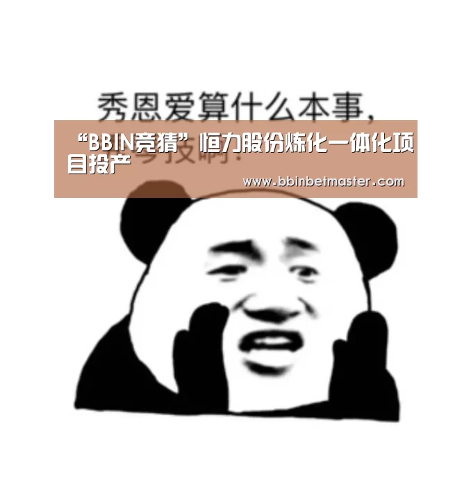 “BBIN竞猜”恒力股份炼化一体化项目投产(图1) BBIN捕鱼