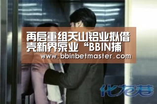 再启重组天山铝业拟借壳新界泵业“BBIN捕鱼”(图4) BBIN竞猜