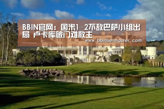 BBIN官网:国米1-2不敌巴萨小组出局 卢卡库破门难救主(图1) BBIN官网