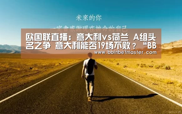 欧国联直播:意大利vs荷兰 A组头名之争 意大利能否19场不败?“BBIN捕鱼”(图2) BBIN捕鱼