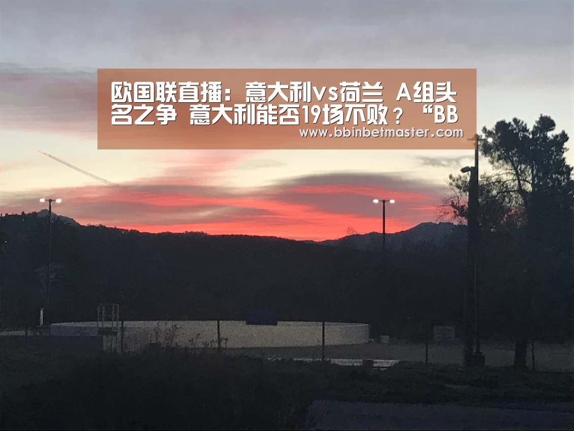 欧国联直播:意大利vs荷兰 A组头名之争 意大利能否19场不败?“BBIN捕鱼”(图4) BBIN官网