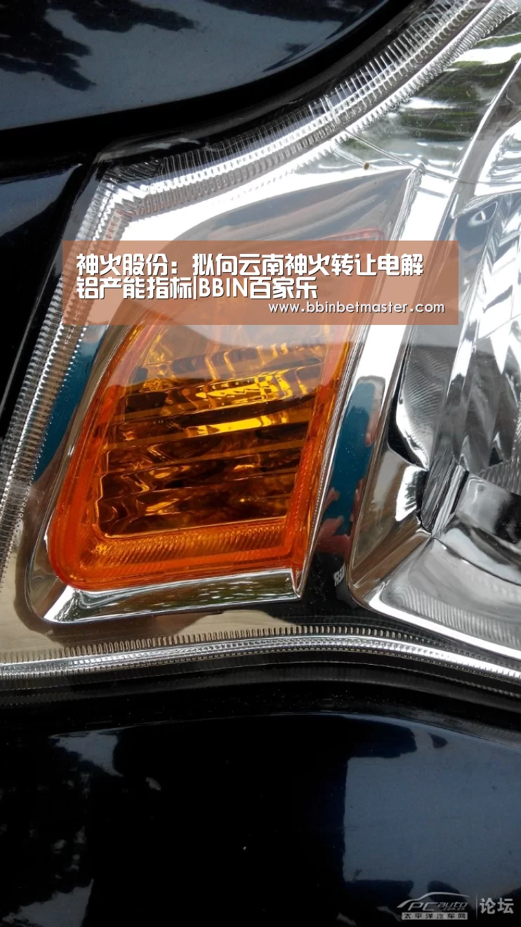 神火股份:拟向云南神火转让电解铝产能指标|BBIN百家乐(图1) BBIN百家乐