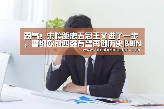 霸气!朱婷距离五冠王又进了一步,晋级欧冠四强有望再创历史|BBIN捕鱼(图1) BBIN竞猜